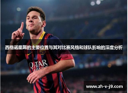 西格诺里踢的主要位置与其对比赛风格和球队影响的深度分析