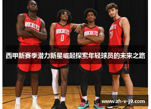 西甲新赛季潜力新星崛起探索年轻球员的未来之路