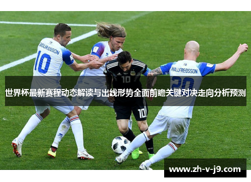 世界杯最新赛程动态解读与出线形势全面前瞻关键对决走向分析预测