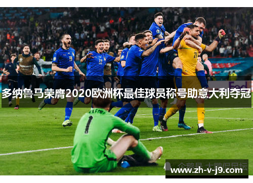 多纳鲁马荣膺2020欧洲杯最佳球员称号助意大利夺冠 多纳鲁马荣膺2020欧洲杯最佳球员称号助意大利夺冠