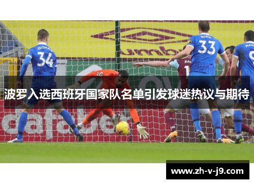波罗入选西班牙国家队名单引发球迷热议与期待 波罗入选西班牙国家队名单引发球迷热议与期待