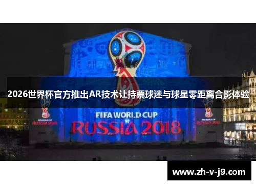2026世界杯官方推出AR技术让持票球迷与球星零距离合影体验