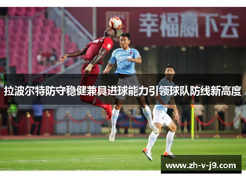 拉波尔特防守稳健兼具进球能力引领球队防线新高度